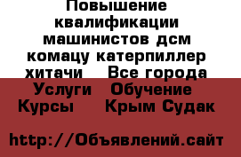 Повышение квалификации машинистов дсм комацу,катерпиллер,хитачи. - Все города Услуги » Обучение. Курсы   . Крым,Судак